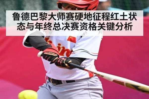 鲁德巴黎大师赛硬地征程红土状态与年终总决赛资格关键分析（NG28）